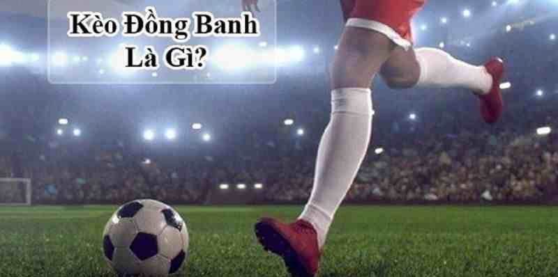 keo chap dong banh la gi 2 Tìm hiểu về khái niệm kèo chấp đồng banh