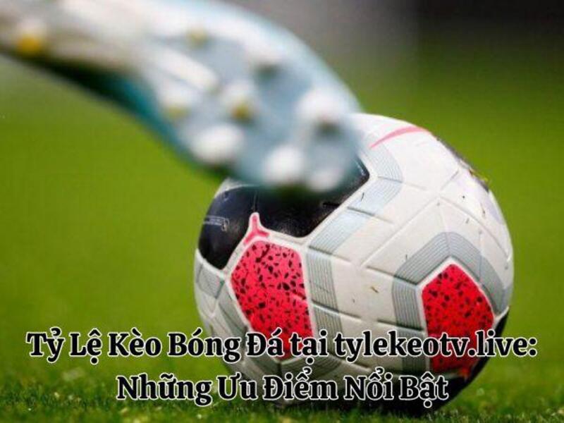ty le keo bong da 7 Tỷ Lệ Kèo Bóng Đá tại Cacuocbongda: Những Ưu Điểm Nổi Bật